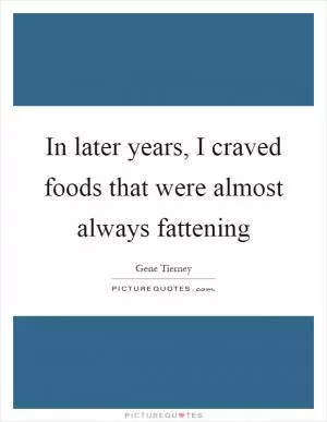 In later years, I craved foods that were almost always fattening Picture Quote #1