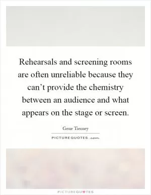 Rehearsals and screening rooms are often unreliable because they can’t provide the chemistry between an audience and what appears on the stage or screen Picture Quote #1