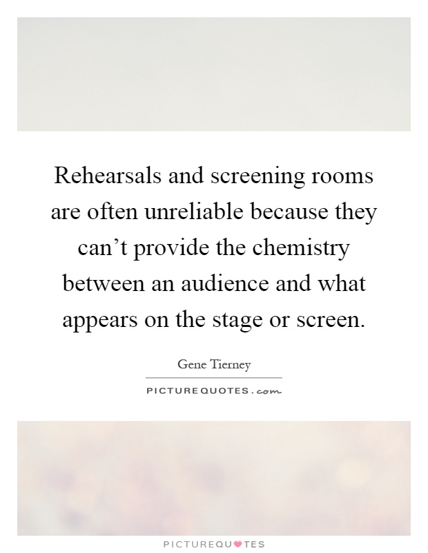 Rehearsals and screening rooms are often unreliable because they can't provide the chemistry between an audience and what appears on the stage or screen Picture Quote #1