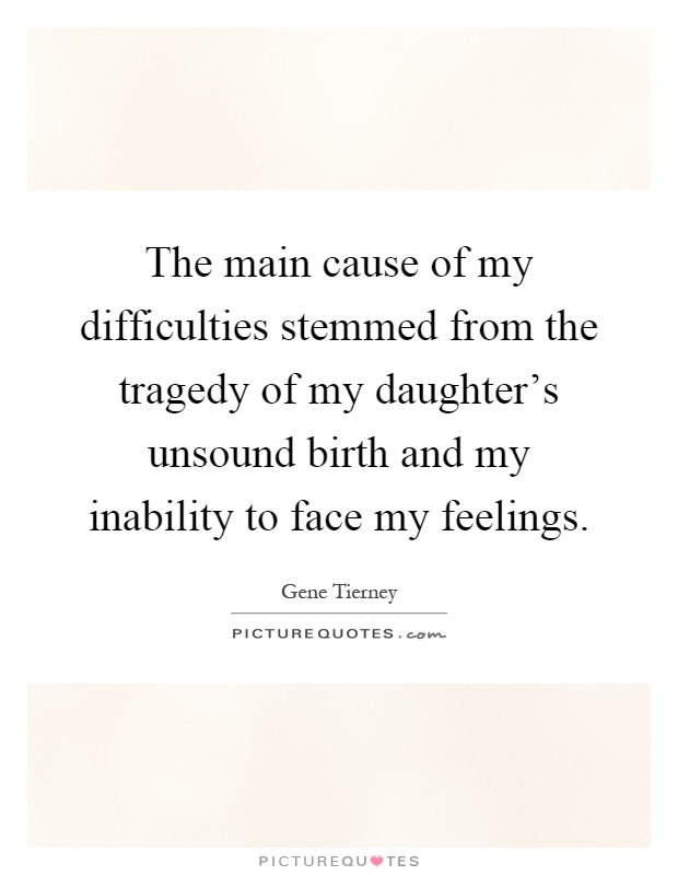 The main cause of my difficulties stemmed from the tragedy of my daughter's unsound birth and my inability to face my feelings Picture Quote #1