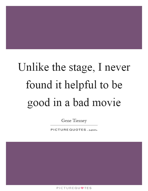 Unlike the stage, I never found it helpful to be good in a bad movie Picture Quote #1