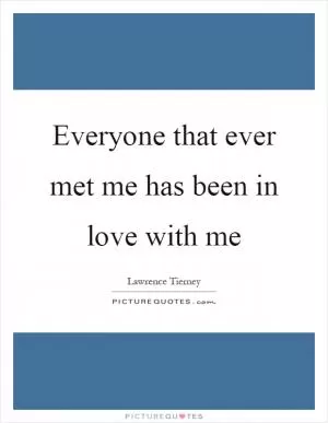 Everyone that ever met me has been in love with me Picture Quote #1