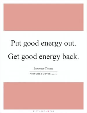 Put good energy out. Get good energy back Picture Quote #1