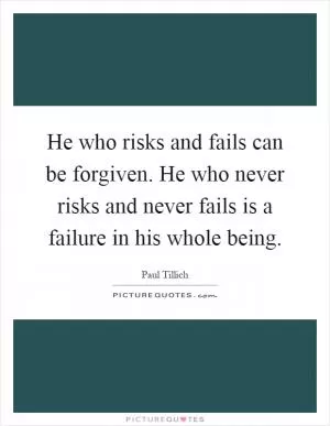 He who risks and fails can be forgiven. He who never risks and never fails is a failure in his whole being Picture Quote #1
