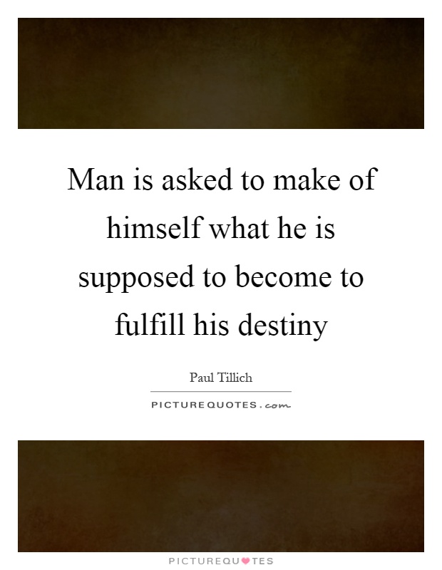 Man is asked to make of himself what he is supposed to become to fulfill his destiny Picture Quote #1