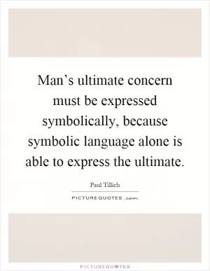 Man’s ultimate concern must be expressed symbolically, because symbolic language alone is able to express the ultimate Picture Quote #1