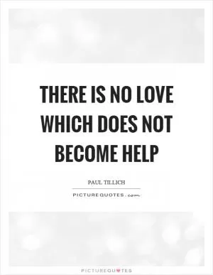 There is no love which does not become help Picture Quote #1