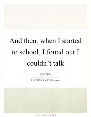 And then, when I started to school, I found out I couldn’t talk Picture Quote #1