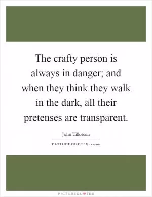 The crafty person is always in danger; and when they think they walk in the dark, all their pretenses are transparent Picture Quote #1