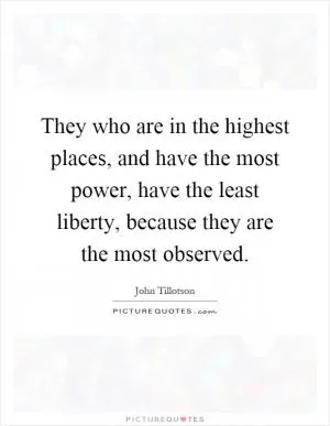 They who are in the highest places, and have the most power, have the least liberty, because they are the most observed Picture Quote #1