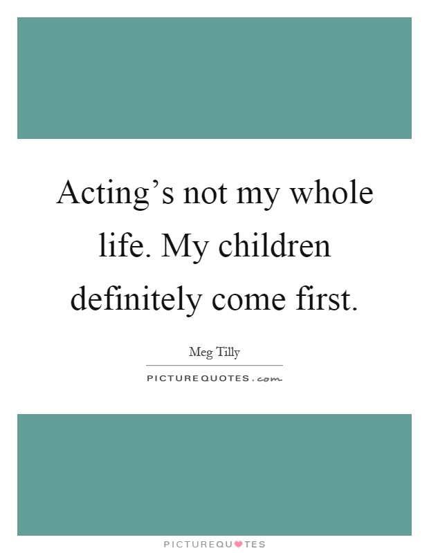 Acting's not my whole life. My children definitely come first Picture Quote #1