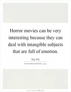 Horror movies can be very interesting because they can deal with intangible subjects that are full of emotion Picture Quote #1