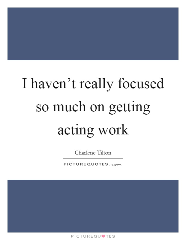 I haven't really focused so much on getting acting work Picture Quote #1