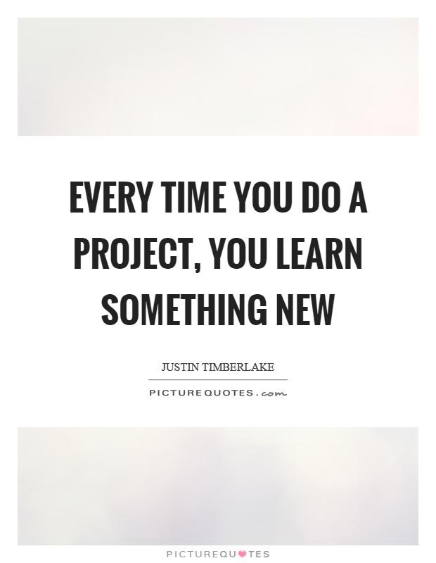Every time you do a project, you learn something new Picture Quote #1