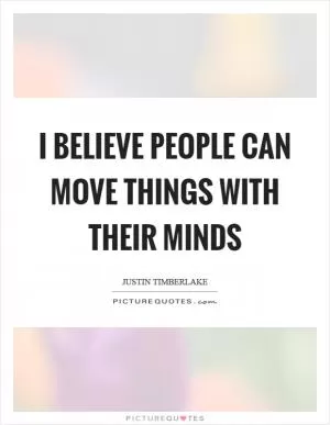 I believe people can move things with their minds Picture Quote #1