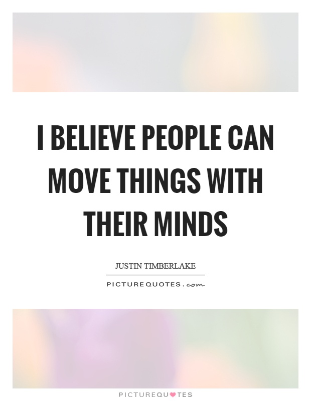 I believe people can move things with their minds Picture Quote #1