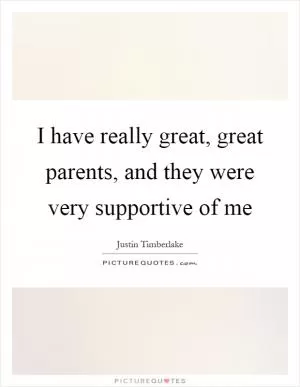 I have really great, great parents, and they were very supportive of me Picture Quote #1