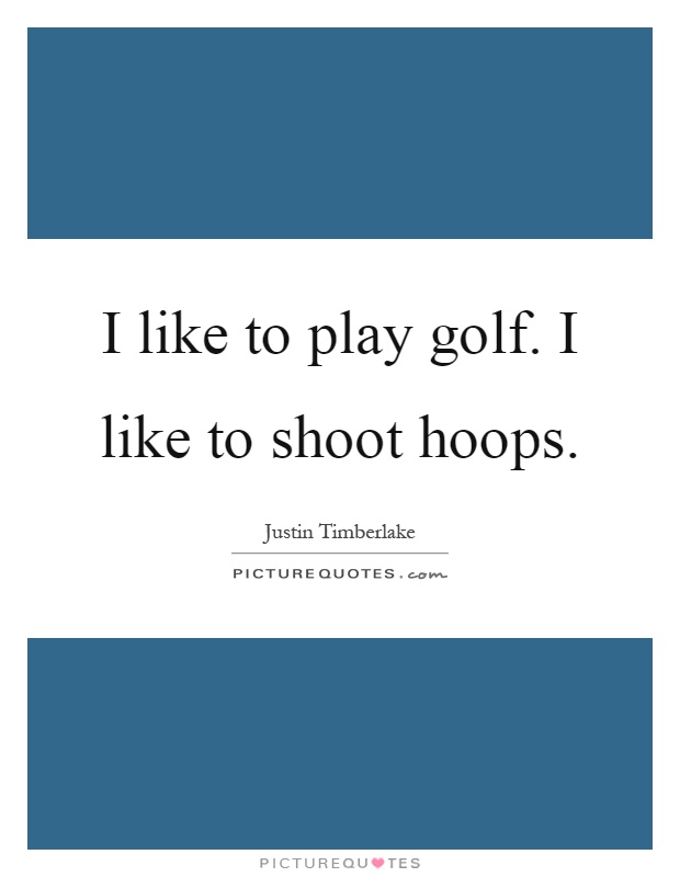I like to play golf. I like to shoot hoops Picture Quote #1