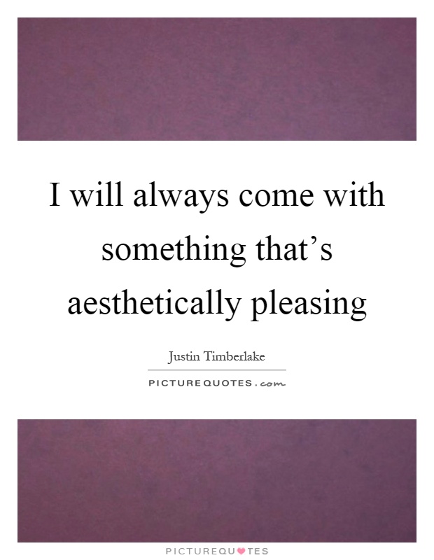 I will always come with something that's aesthetically pleasing Picture Quote #1