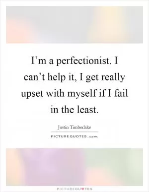 I’m a perfectionist. I can’t help it, I get really upset with myself if I fail in the least Picture Quote #1