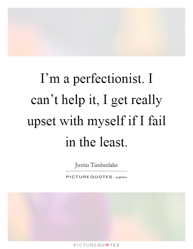 I'm a perfectionist. I can't help it, I get really upset with myself if I fail in the least Picture Quote #1