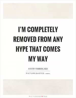 I’m completely removed from any hype that comes my way Picture Quote #1