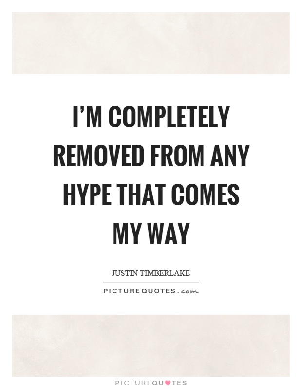 I'm completely removed from any hype that comes my way Picture Quote #1