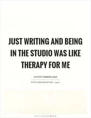 Just writing and being in the studio was like therapy for me Picture Quote #1