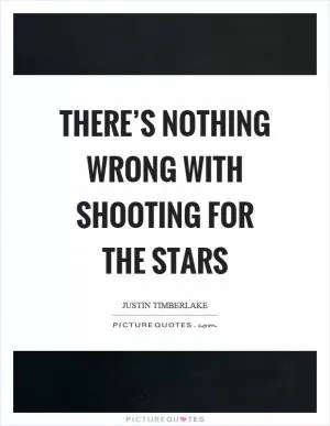 There’s nothing wrong with shooting for the stars Picture Quote #1