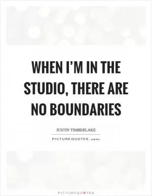 When I’m in the studio, there are no boundaries Picture Quote #1