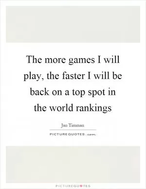The more games I will play, the faster I will be back on a top spot in the world rankings Picture Quote #1