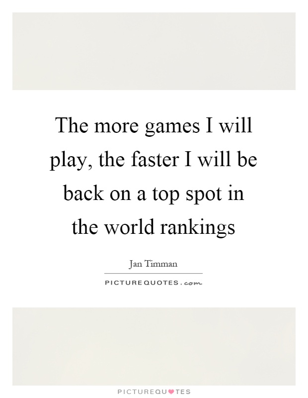 The more games I will play, the faster I will be back on a top spot in the world rankings Picture Quote #1