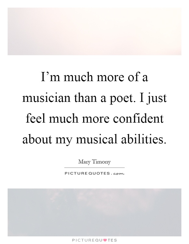 I'm much more of a musician than a poet. I just feel much more confident about my musical abilities Picture Quote #1