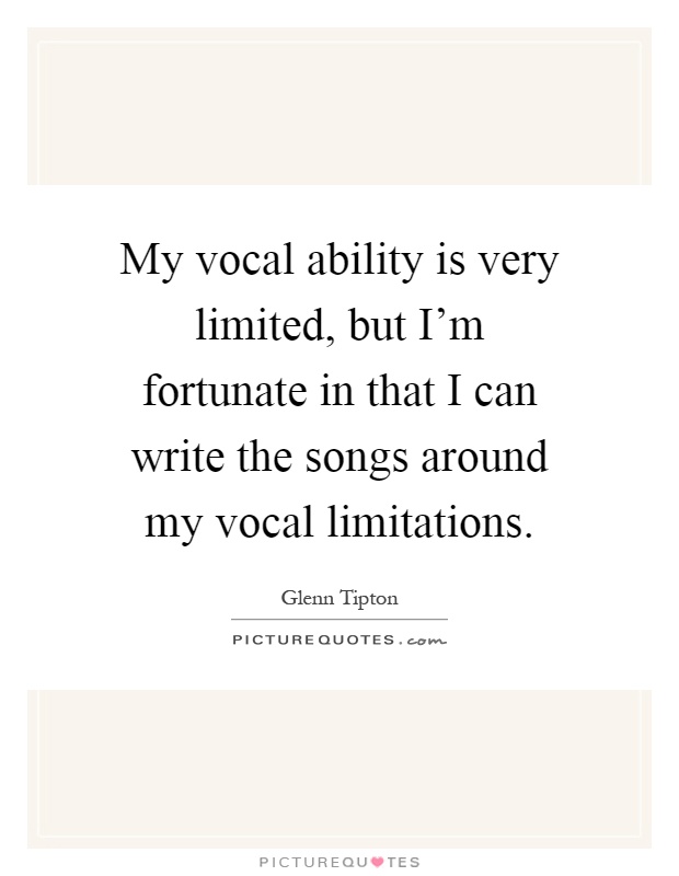 My vocal ability is very limited, but I'm fortunate in that I can write the songs around my vocal limitations Picture Quote #1