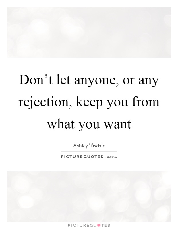 Don't let anyone, or any rejection, keep you from what you want Picture Quote #1