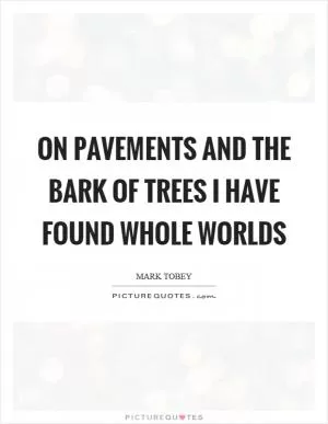 On pavements and the bark of trees I have found whole worlds Picture Quote #1
