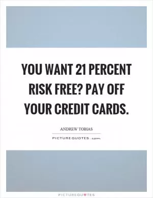 You want 21 percent risk free? Pay off your credit cards Picture Quote #1