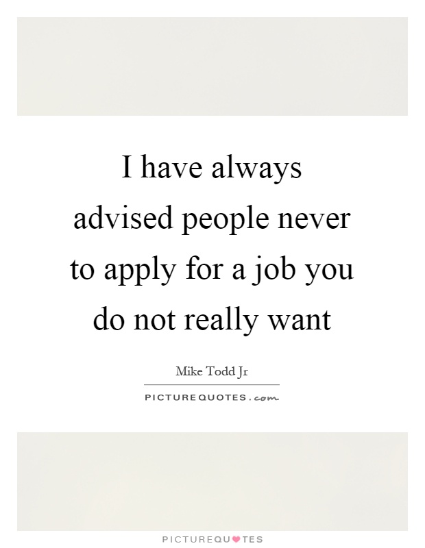 I have always advised people never to apply for a job you do not really want Picture Quote #1