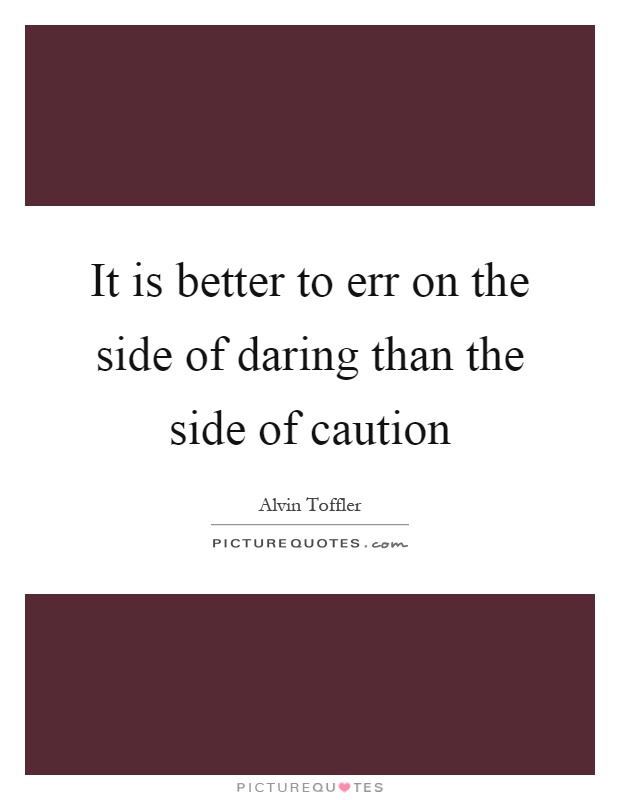 It is better to err on the side of daring than the side of caution Picture Quote #1