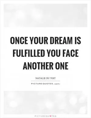 Once your dream is fulfilled you face another one Picture Quote #1
