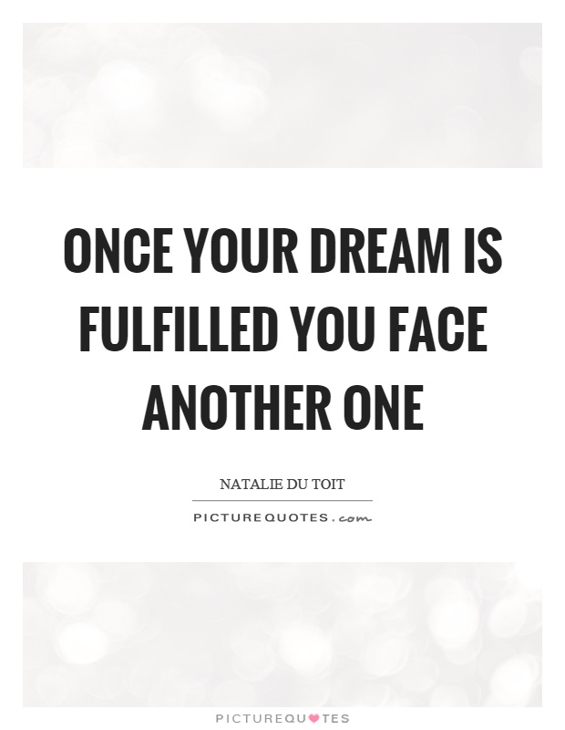 Once your dream is fulfilled you face another one Picture Quote #1