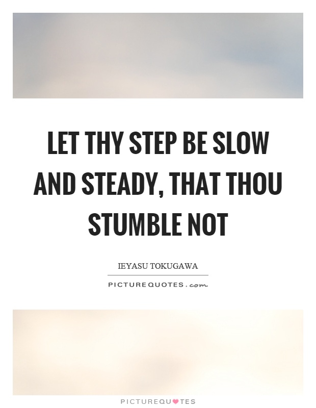Let thy step be slow and steady, that thou stumble not Picture Quote #1