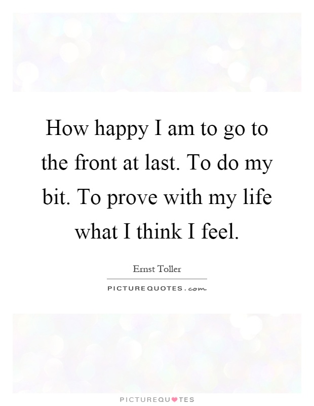How happy I am to go to the front at last. To do my bit. To prove with my life what I think I feel Picture Quote #1