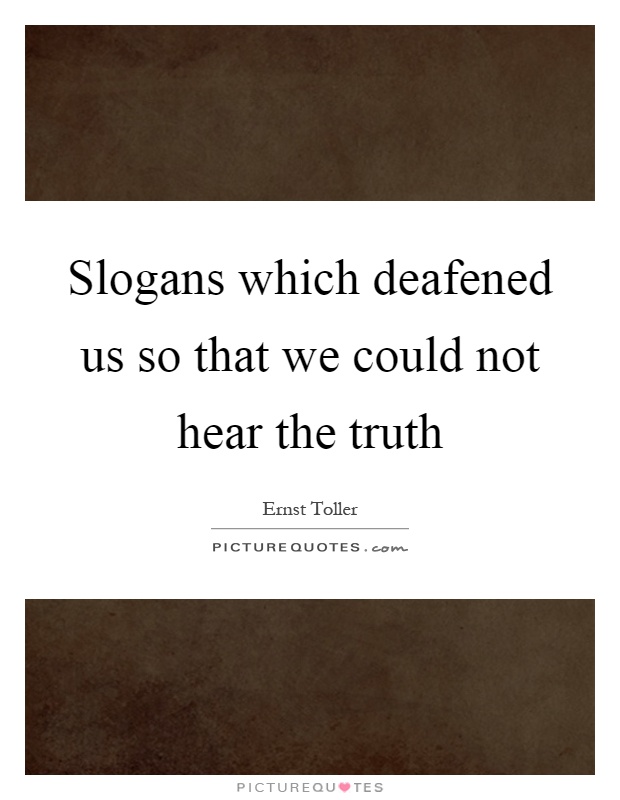 Slogans which deafened us so that we could not hear the truth Picture Quote #1