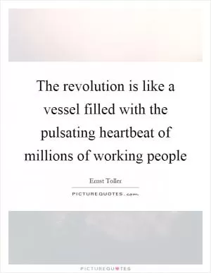 The revolution is like a vessel filled with the pulsating heartbeat of millions of working people Picture Quote #1