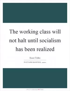 The working class will not halt until socialism has been realized Picture Quote #1