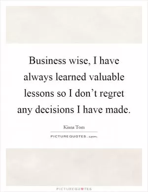Business wise, I have always learned valuable lessons so I don’t regret any decisions I have made Picture Quote #1