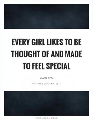 Every girl likes to be thought of and made to feel special Picture Quote #1