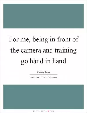For me, being in front of the camera and training go hand in hand Picture Quote #1
