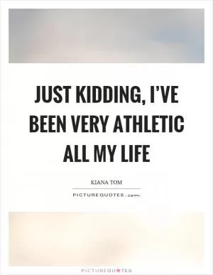 Just kidding, I’ve been very athletic all my life Picture Quote #1